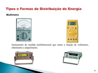 40
Multímetro
Instrumento de medida multifuncional que reúne a função de voltímetro,
ohmímetro e amperímetro.
 