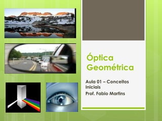 Óptica
Geométrica
Aula 01 – Conceitos
Iniciais
Prof. Fabio Martins
 