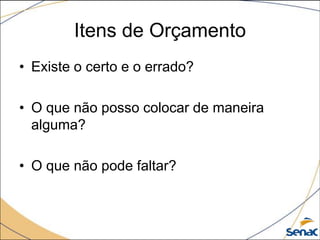 Itens de Orçamento
• Existe o certo e o errado?

• O que não posso colocar de maneira
  alguma?

• O que não pode faltar?
 