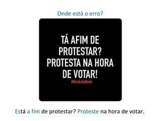 Onde está o erro?
Está a fim de protestar? Proteste na hora de votar.
 