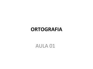 ORTOGRAFIA
AULA 01
 