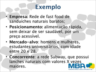 Exemplo
• Empresa: Rede de fast food de
  sanduíches naturais baratos;
• Posicionamento: alimentação rápida,
  sem deixar ...