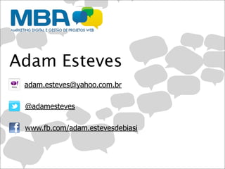 Adam Esteves
 adam.esteves@yahoo.com.br

 @adamesteves

 www.fb.com/adam.estevesdebiasi
 
