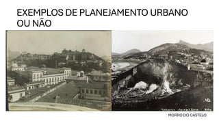 EXEMPLOS DE PLANEJAMENTO URBANO
OU NÃO
MORRO DO CASTELO
 