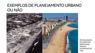 EXEMPLOS DE PLANEJAMENTO URBANO
OU NÃO
REVITALIZAÇÃO
DO PORTO DE
BARCELONA
PARA AS
OLIMPÍADAS DE
1992
 