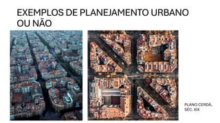 EXEMPLOS DE PLANEJAMENTO URBANO
OU NÃO
PLANO CERDÁ,
SÉC. XIX
 