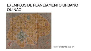 EXEMPLOS DE PLANEJAMENTO URBANO
OU NÃO
BELO HORIZONTE, SÉC. XIX
 