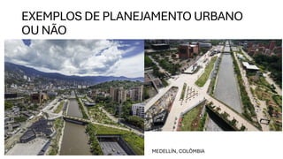 EXEMPLOS DE PLANEJAMENTO URBANO
OU NÃO
MEDELLÍN, COLÔMBIA
 
