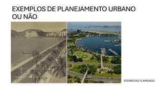 EXEMPLOS DE PLANEJAMENTO URBANO
OU NÃO
ATERRO DO FLAMENGO
 