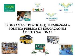 PROGRAMAS E PRÁTICAS QUE EMBASAM A
POLÍTICA PÚBLICA DE EDUCAÇÃO EM
ÂMBITO NACIONAL
 