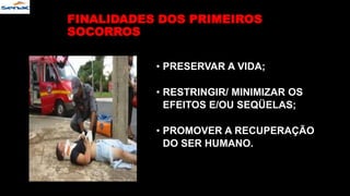 FINALIDADES DOS PRIMEIROS
SOCORROS
• PRESERVAR A VIDA;
• RESTRINGIR/ MINIMIZAR OS
EFEITOS E/OU SEQÜELAS;
• PROMOVER A RECUPERAÇÃO
DO SER HUMANO.
 