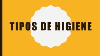 TIPOS DE HIGIENE
 