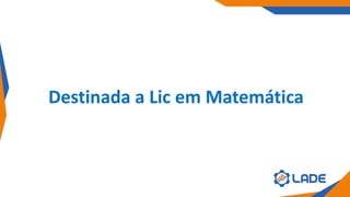 Destinada a Lic em Matemática
 