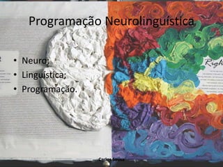 Programação Neurolinguística
• Neuro;
• Linguística;
• Programação.
Carlos Sousa
 