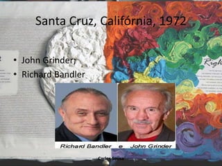 Santa Cruz, Califórnia, 1972
• John Grinder;
• Richard Bandler
Carlos Sousa
 