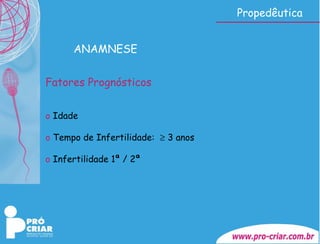 Propedêutica ANAMNESE Fatores Prognósticos   Idade Tempo de Infertilidade:    3 anos Infertilidade 1ª / 2ª 