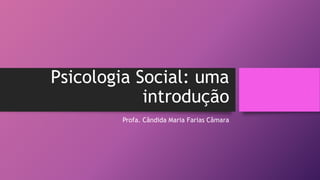 Psicologia Social: uma
introdução
Profa. Cândida Maria Farias Câmara
 