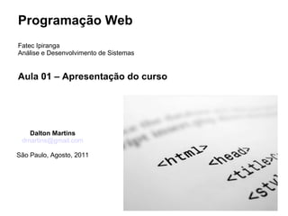 Programação Web Fatec Ipiranga Análise e Desenvolvimento de Sistemas Aula 01 – Apresentação do curso Dalton Martins [email_address] São Paulo, Agosto, 2011 