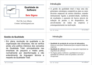 Qualidade de
Software
Seis Sigma
Prof. Ms. Luiz Alberto
Contato: lasf.bel@gmail.com
Prof. Luiz Alberto -Aula 1 - QS – Seis...