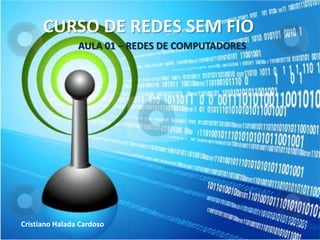 CURSO DE REDES SEM FIO
Cristiano Halada Cardoso
AULA 01 – REDES DE COMPUTADORES
 