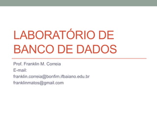 LABORATÓRIO DE
BANCO DE DADOS
Prof. Franklin M. Correia
E-mail:
franklin.correia@bonfim.ifbaiano.edu.br
franklinmatos@gmail.com
 