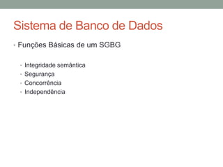 Sistema de Banco de Dados
• Funções Básicas de um SGBG
• Integridade semântica
• Segurança
• Concorrência
• Independência
 