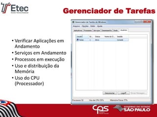 Gerenciador de Tarefas
• Verificar Aplicações em
Andamento
• Serviços em Andamento
• Processos em execução
• Uso e distribuição da
Memória
• Uso do CPU
(Processador)
18
 