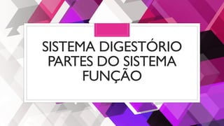 SISTEMA DIGESTÓRIO
PARTES DO SISTEMA
FUNÇÃO
 