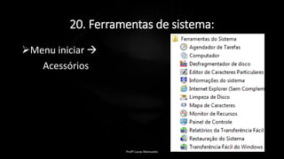 20. Ferramentas de sistema:
Menu iniciar 
Acessórios
Profº Lucas Mansueto
 