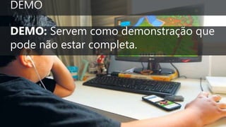 DEMO: Servem como demonstração que
pode não estar completa.
 