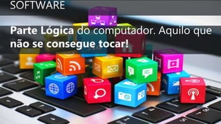 Parte Lógica do computador. Aquilo que
não se consegue tocar!
 