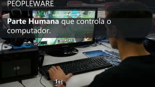 Parte Humana que controla o
computador.
 