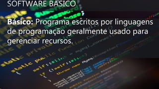 Básico: Programa escritos por linguagens
de programação geralmente usado para
gerenciar recursos.
 