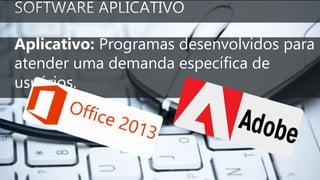 Aplicativo: Programas desenvolvidos para
atender uma demanda específica de
usuários.
 