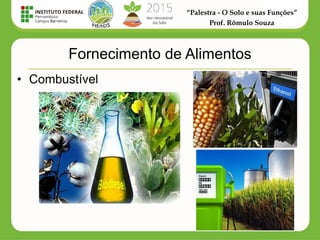 “Palestra - O Solo e suas Funções”
Prof. Rômulo Souza
Fornecimento de Alimentos
• Combustível
 