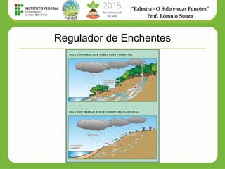 “Palestra - O Solo e suas Funções”
Prof. Rômulo Souza
Regulador de Enchentes
 