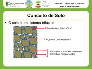 “Palestra - O Solo e suas Funções”
Prof. Rômulo Souza
• O solo é um sistema trifásico
Conceito de Solo
 