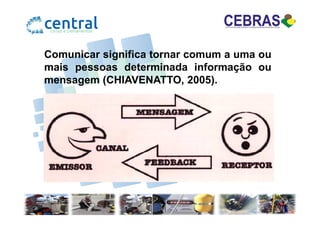 Comunicar significa tornar comum a uma ou
mais pessoas determinada informação ou
mensagem (CHIAVENATTO, 2005).
 