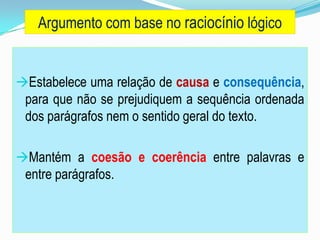 Estabelece uma relação de causa e consequência,
para que não se prejudiquem a sequência ordenada
dos parágrafos nem o sentido geral do texto.
Mantém a coesão e coerência entre palavras e
entre parágrafos.
Argumento com base no raciocínio lógico
 