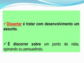Dissertar é tratar com desenvolvimento um
assunto.
 É discorrer sobre um ponto de vista,
opinando ou persuadindo.
 