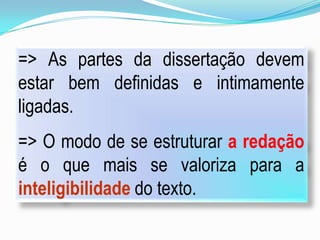 => As partes da dissertação devem
estar bem definidas e intimamente
ligadas.
=> O modo de se estruturar a redação
é o que mais se valoriza para a
inteligibilidade do texto.
 