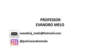 PROFESSOR
EVANDRO MELO
evandroj_melo@hotmail.com
@prof.evandromelo
 