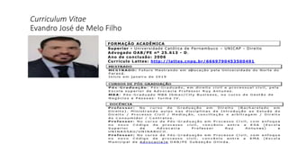 Curriculum Vitae
Evandro José de Melo Filho
FORMAÇÃO ACADÊMICA
Superior - Universidade Católica de Pernambuco – UNICAP - Direito
Advogado OAB/PE nº 25.613 - D.
Ano de conclusão: 2006
Currículo Lattes: http://lattes.cnpq.br/6669790453500491
 