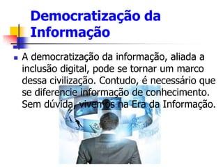 Democratização da
Informação
 A democratização da informação, aliada a
inclusão digital, pode se tornar um marco
dessa ci...