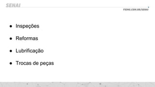● Inspeções
● Reformas
● Lubrificação
● Trocas de peças
 