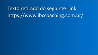 Texto retirado do seguinte Link:
https://www.ibccoaching.com.br/
 