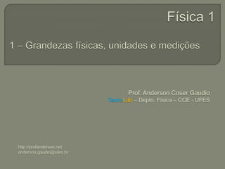 Prof. Anderson Coser Gaudio
                          TecnoLab – Depto. Física – CCE - UFES




http://profanderson.net
anderson.gaudio@ufes.br
 