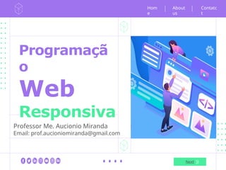 Programaçã
o
Web
Responsiva
Professor Me. Aucionio Miranda
Email: prof.aucioniomiranda@gmail.com
Hom
e
Next
Contatc
t
About
us
 