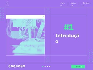 1
Introduçã
o
Hom
e
Next
Contatc
t
About
us
 