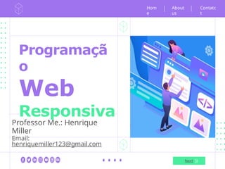 Programaçã
o
Web
Responsiva
Professor Me.: Henrique
Miller
Email:
henriquemiller123@gmail.com
Hom
e
Next
Contatc
t
About
us
 